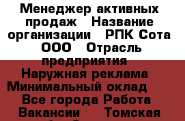 Менеджер активных продаж › Название организации ­ РПК Сота, ООО › Отрасль предприятия ­ Наружная реклама › Минимальный оклад ­ 1 - Все города Работа » Вакансии   . Томская обл.,Северск г.